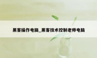 黑客操作电脑_黑客技术控制老师电脑