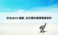 分分pk10 破解_分分赛车规律黑客软件