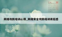 网络攻防培训心得_网络安全攻防培训读后感