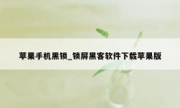 苹果手机黑锁_锁屏黑客软件下载苹果版