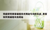 彻底研究黑客编程技术揭秘与攻防实战_黑客如何用编程攻击网站