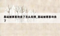 基站被黑客攻击了怎么处理_基站被黑客攻击了