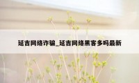 延吉网络诈骗_延吉网络黑客多吗最新