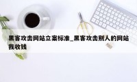 黑客攻击网站立案标准_黑客攻击别人的网站我收钱