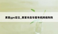 黑客gps定位_黑客攻击车载导航网络失败