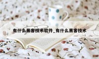 有什么黑客技术软件_有什么黑客技术