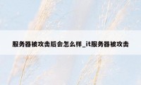 服务器被攻击后会怎么样_it服务器被攻击