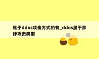 属于ddos攻击方式的有_ddos属于那种攻击类型