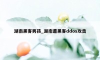 湖南黑客男孩_湖南遭黑客ddos攻击