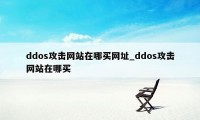 ddos攻击网站在哪买网址_ddos攻击网站在哪买