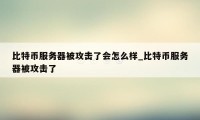 比特币服务器被攻击了会怎么样_比特币服务器被攻击了