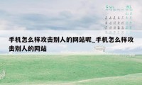 手机怎么样攻击别人的网站呢_手机怎么样攻击别人的网站