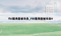 fbi服务器被攻击_FBI服务器被攻击0