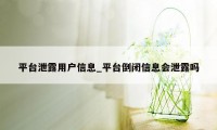 平台泄露用户信息_平台倒闭信息会泄露吗