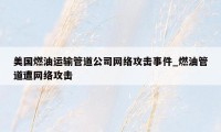 美国燃油运输管道公司网络攻击事件_燃油管道遭网络攻击