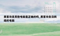 黑客攻击其他电脑是正确的吗_黑客攻击没网络的电脑