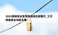 2021网络安全宣传周活动总结银行_工行网络安全攻防大赛