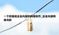 一个校园或企业内部的网络称作_企业内部网络攻防