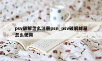 psv破解怎么注册psn_psv破解邮箱怎么使用