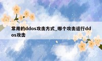 常用的ddos攻击方式_哪个攻击运行ddos攻击