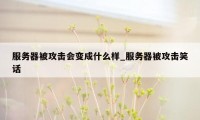 服务器被攻击会变成什么样_服务器被攻击笑话