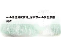 web渗透测试软件_深圳市web安全渗透测试