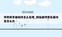 传奇网页被劫持怎么处理_网站被传奇私服攻击怎么办