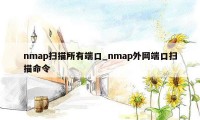 nmap扫描所有端口_nmap外网端口扫描命令