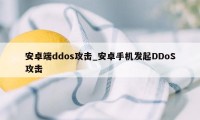 安卓端ddos攻击_安卓手机发起DDoS攻击