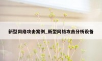 新型网络攻击案例_新型网络攻击分析设备