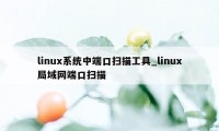 linux系统中端口扫描工具_linux局域网端口扫描