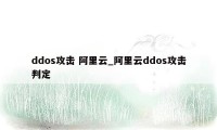 ddos攻击 阿里云_阿里云ddos攻击判定