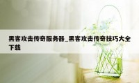 黑客攻击传奇服务器_黑客攻击传奇技巧大全下载