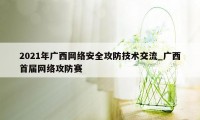 2021年广西网络安全攻防技术交流_广西首届网络攻防赛