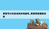 黑客可以攻击关机的电脑吗_黑客教程强制关机