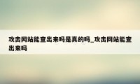 攻击网站能查出来吗是真的吗_攻击网站能查出来吗