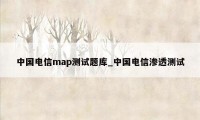 中国电信map测试题库_中国电信渗透测试