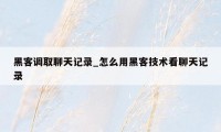 黑客调取聊天记录_怎么用黑客技术看聊天记录