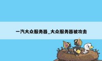 一汽大众服务器_大众服务器被攻击