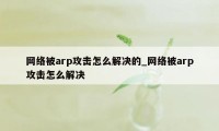 网络被arp攻击怎么解决的_网络被arp攻击怎么解决