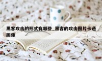 黑客攻击的形式有哪些_黑客的攻击图片卡通画像