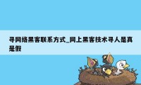 寻网络黑客联系方式_网上黑客技术寻人是真是假