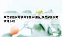 攻击彩票网站软件下载手机版_攻击彩票网站软件下载