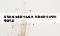 服务器被攻击是什么原理_服务器最可能受到哪些攻击