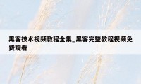 黑客技术视频教程全集_黑客完整教程视频免费观看