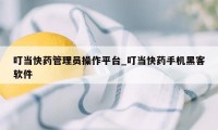 叮当快药管理员操作平台_叮当快药手机黑客软件