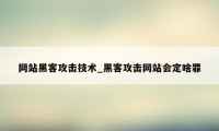 网站黑客攻击技术_黑客攻击网站会定啥罪