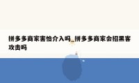 拼多多商家害怕介入吗_拼多多商家会招黑客攻击吗