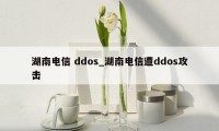 湖南电信 ddos_湖南电信遭ddos攻击