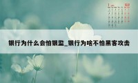 银行为什么会怕银监_银行为啥不怕黑客攻击